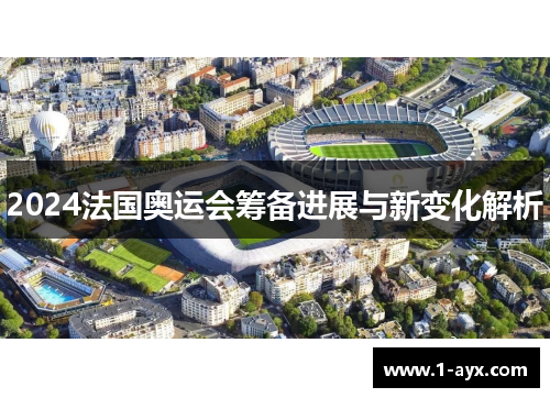 2024法国奥运会筹备进展与新变化解析