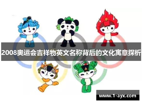 2008奥运会吉祥物英文名称背后的文化寓意探析 2008奥运会吉祥物英文名称背后的文化寓意探析