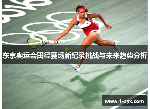 东京奥运会田径赛场新纪录挑战与未来趋势分析