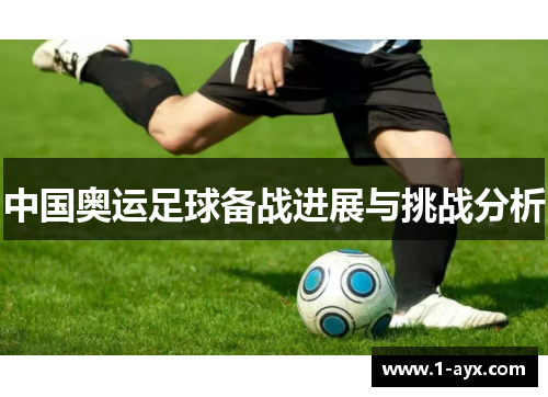 中国奥运足球备战进展与挑战分析