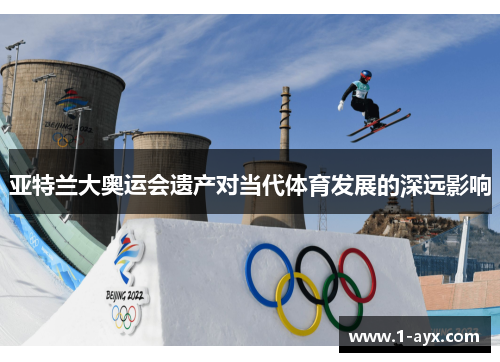 亚特兰大奥运会遗产对当代体育发展的深远影响 亚特兰大奥运会遗产对当代体育发展的深远影响