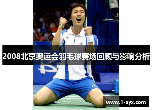 2008北京奥运会羽毛球赛场回顾与影响分析