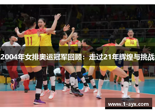 2004年女排奥运冠军回顾：走过21年辉煌与挑战