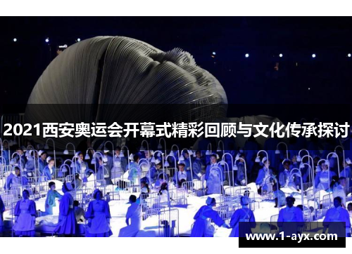 2021西安奥运会开幕式精彩回顾与文化传承探讨