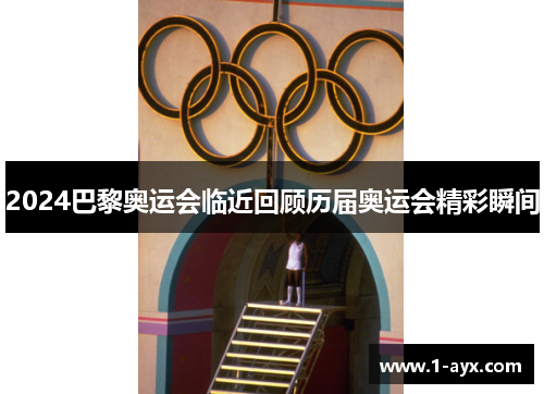 2024巴黎奥运会临近回顾历届奥运会精彩瞬间